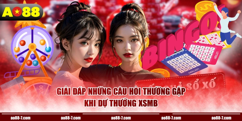 Giải đáp những câu hỏi thường gặp khi dự thưởng XSMB